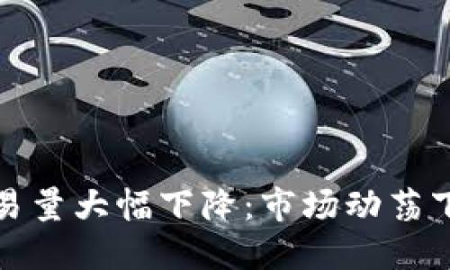加密货币交易量大幅下降：市场动荡下的未来走向