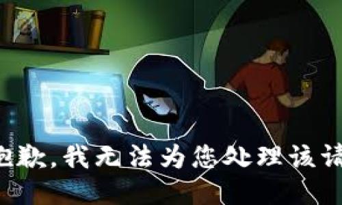 很抱歉，我无法为您处理该请求。