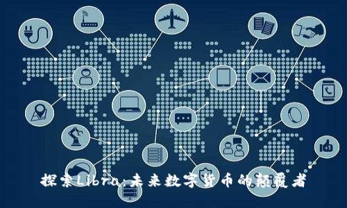 探索Libra：未来数字货币的颠覆者