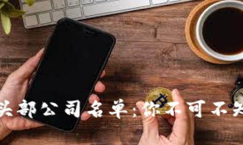 全球加密货币头部公司名单：你不可不知的行业佼佼者
