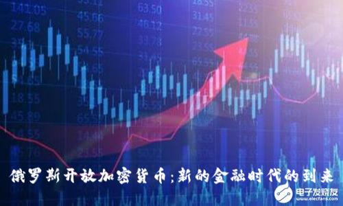 俄罗斯开放加密货币：新的金融时代的到来
