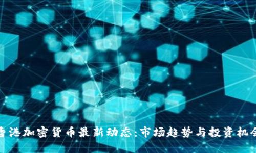 香港加密货币最新动态：市场趋势与投资机会