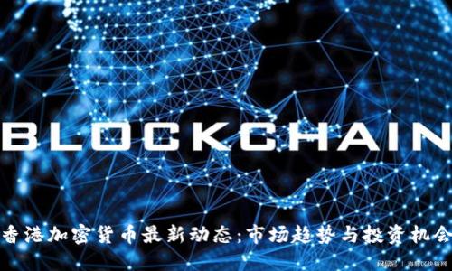 香港加密货币最新动态：市场趋势与投资机会