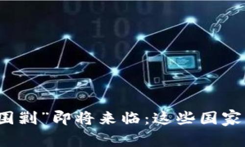 全球加密货币“围剿”即将来临：这些国家的政策动向一览