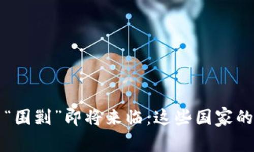 全球加密货币“围剿”即将来临：这些国家的政策动向一览