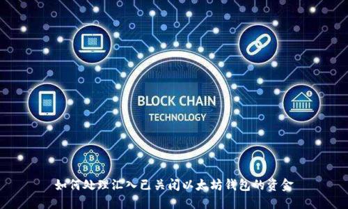 如何处理汇入已关闭以太坊钱包的资金
