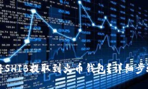 如何将SHIB提取到火币钱包？详细步骤指南