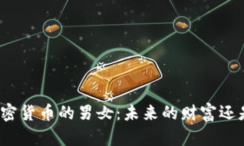 谈论加密货币的男女：未来的财富还是泡沫？