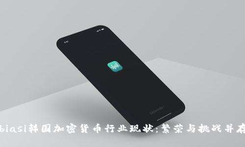 biasi韩国加密货币行业现状：繁荣与挑战并存
