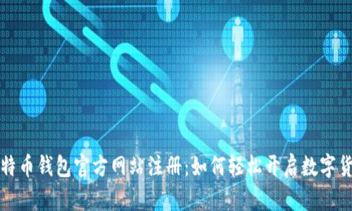 中国比特币钱包官方网站注册：如何轻松开启数字货币之旅