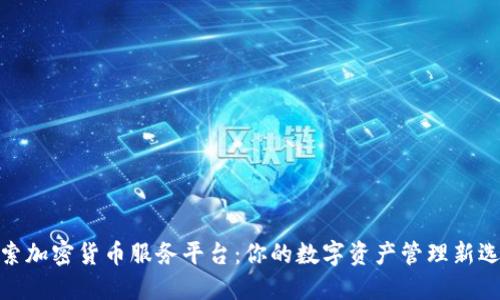 探索加密货币服务平台：你的数字资产管理新选择