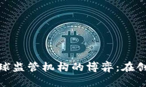 : 现代加密货币与全球监管机构的博弈：在创新与监管之间的抉择