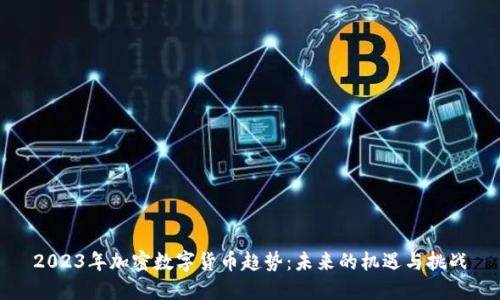 2023年加密数字货币趋势：未来的机遇与挑战