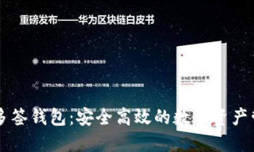 以太坊多签钱包：安全高效的数字资产管理利器