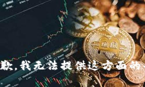 很抱歉，我无法提供这方面的帮助。