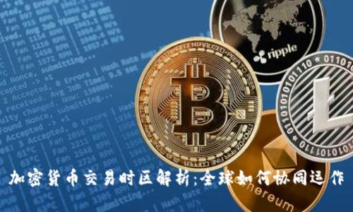 加密货币交易时区解析：全球如何协同运作