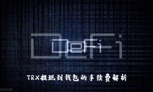 TRX提现到钱包的手续费解析