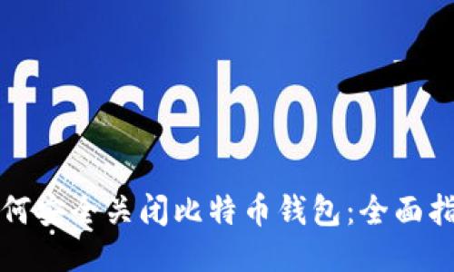如何安全关闭比特币钱包：全面指南