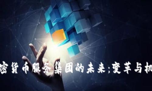 探索加密货币服务集团的未来：变革与机遇并存