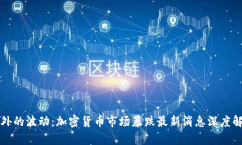 意外的波动：加密货币市场暴跌最新消息深度解析