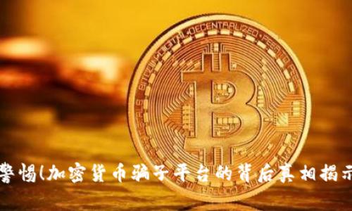 警惕！加密货币骗子平台的背后真相揭示