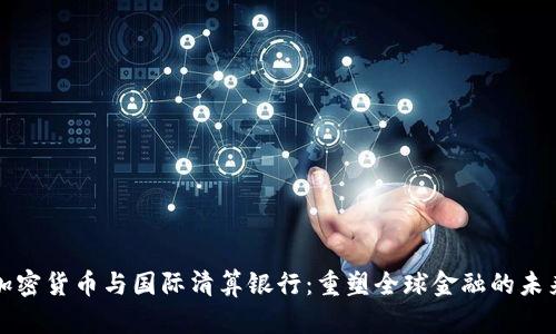 加密货币与国际清算银行：重塑全球金融的未来