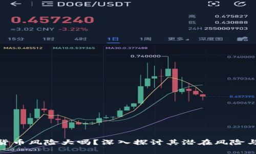 加密货币风险大吗？深入探讨其潜在风险与机遇
