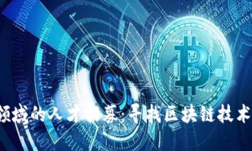  加密货币领域的人才招募：寻找区块链技术的未来领袖