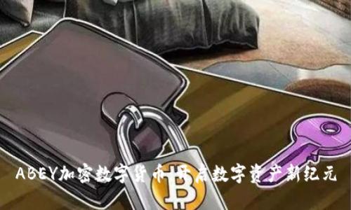 ABEY加密数字货币：开启数字资产新纪元