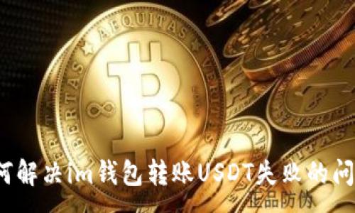 :
如何解决im钱包转账USDT失败的问题？