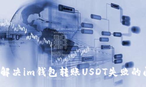 :
如何解决im钱包转账USDT失败的问题？