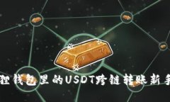 小狐狸钱包里的USDT跨链转账新手指南