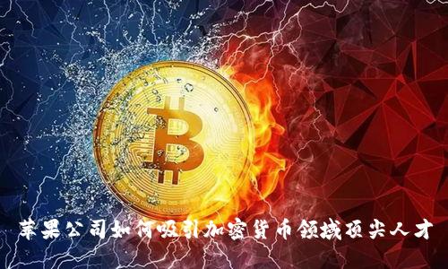 苹果公司如何吸引加密货币领域顶尖人才