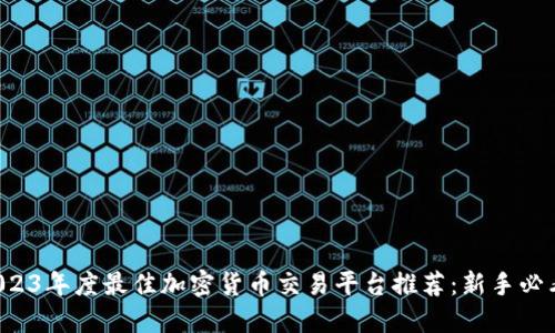2023年度最佳加密货币交易平台推荐：新手必看！