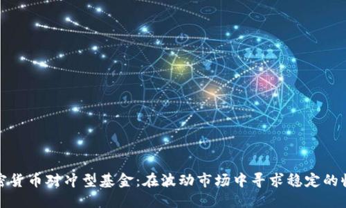 加密货币对冲型基金：在波动市场中寻求稳定的收益