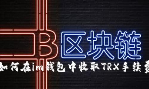 如何在im钱包中收取TRX手续费