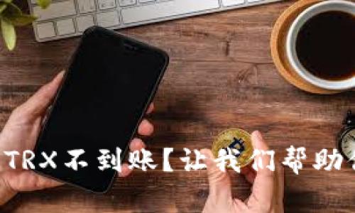 转账到麦子钱包TRX不到账？让我们帮助你解决这个问题！