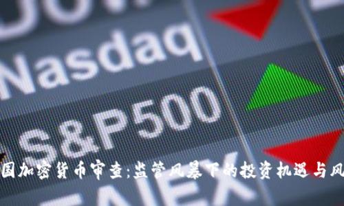 美国加密货币审查：监管风暴下的投资机遇与风险