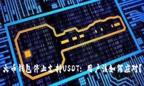 火币钱包停止支持USDT: 用户该如何应对？