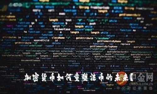 加密货币如何重塑法币的未来？