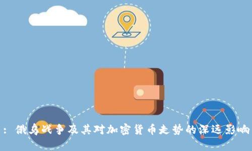 : 俄乌战争及其对加密货币走势的深远影响