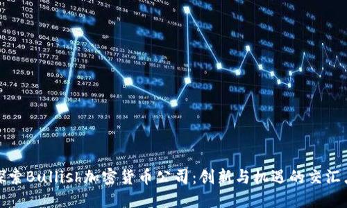 探索Bullish加密货币公司：创新与机遇的交汇点