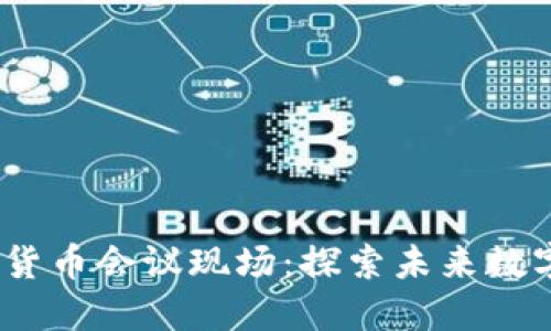 2023年加密货币会议现场：探索未来数字经济的盛会