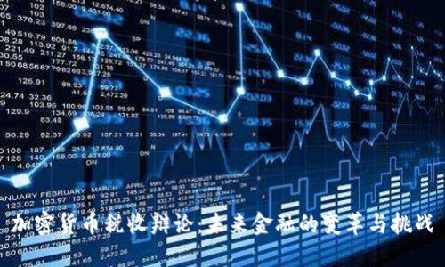 加密货币税收辩论：未来金融的变革与挑战