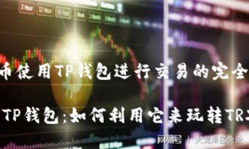 TRX币使用TP钱包进行交易的完全指南

探索TP钱包：如何利用它来玩转TRX币