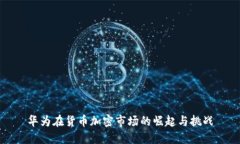 华为在货币加密市场的崛起与挑战