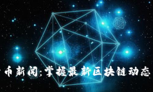 全球加密货币新闻：掌握最新区块链动态的最佳渠道