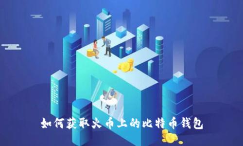 如何获取火币上的比特币钱包