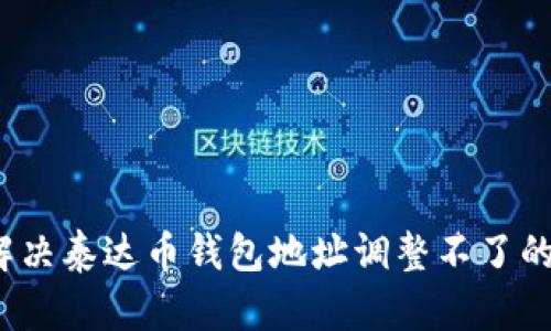 如何解决泰达币钱包地址调整不了的问题？