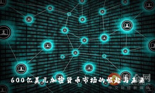 600亿美元加密货币市场的崛起与未来